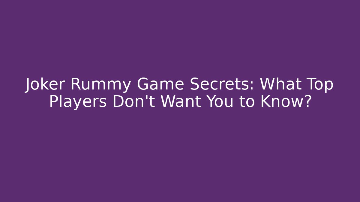 Joker Rummy Game Secrets: What Top Players Don’t Want You to Know?