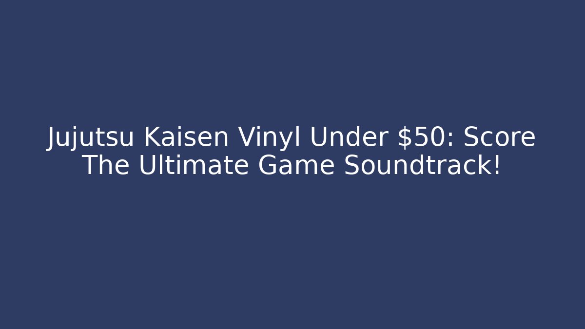 Jujutsu Kaisen Vinyl Under $50: Score The Ultimate Game Soundtrack!