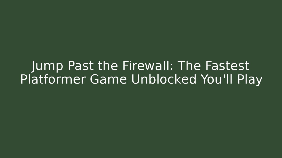 Jump Past the Firewall: The Fastest Platformer Game Unblocked You'll Play