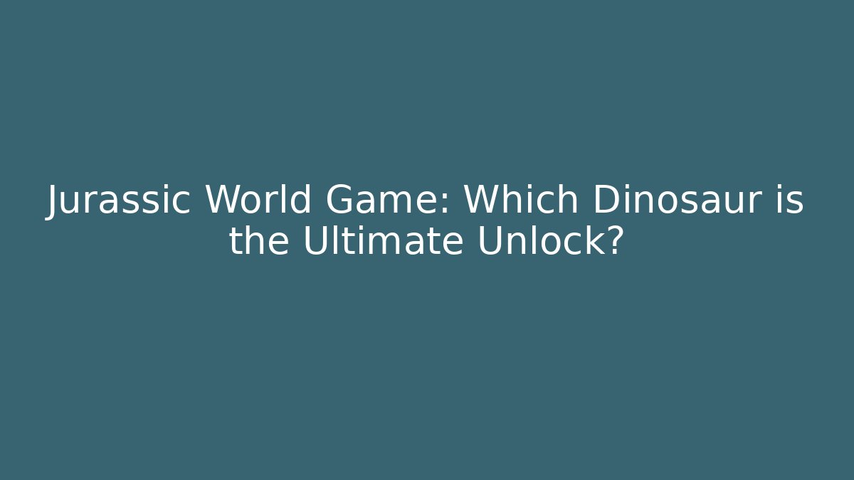 Jurassic World Game: Which Dinosaur is the Ultimate Unlock?