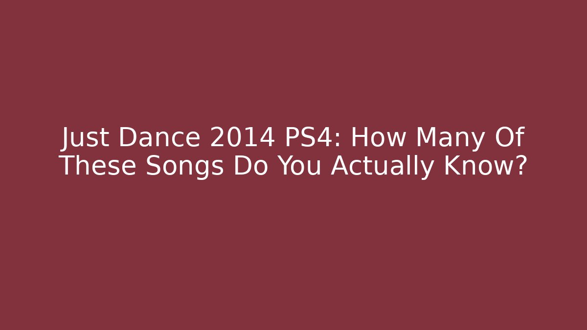 Just Dance 2014 PS4: How Many Of These Songs Do You Actually Know?