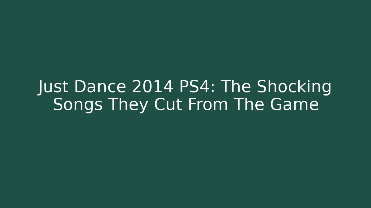 Just Dance 2014 PS4: The Shocking Songs They Cut From The Game