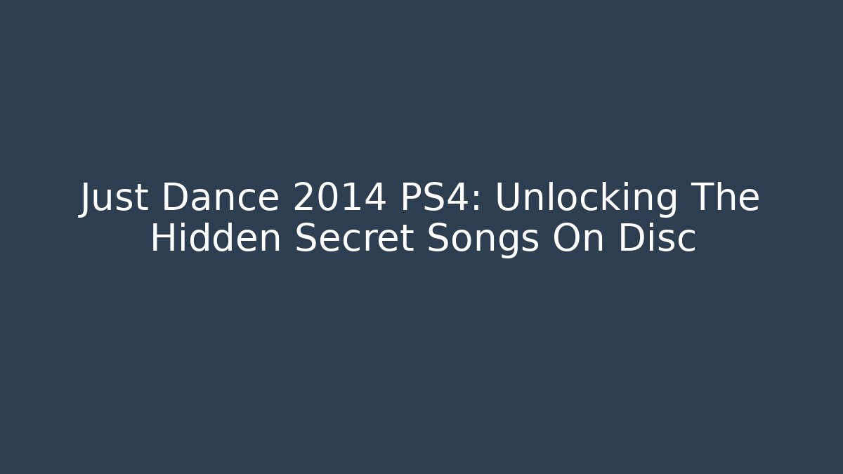 Just Dance 2014 PS4: Unlocking The Hidden Secret Songs On Disc