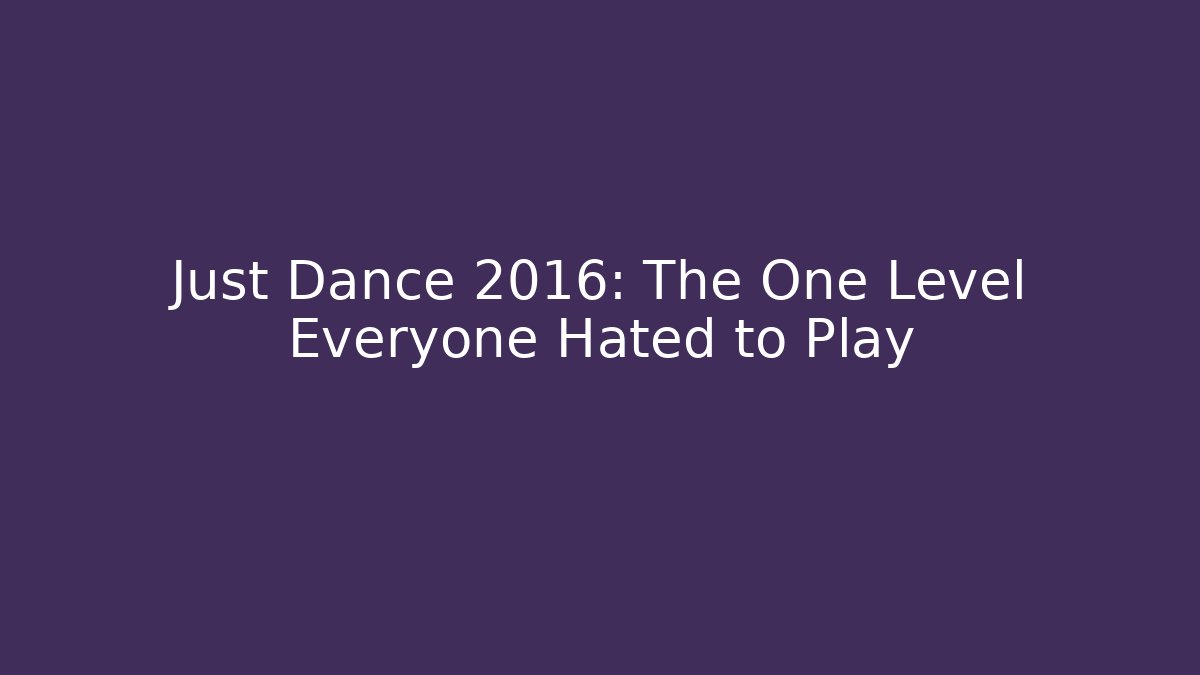 Just Dance 2016: The One Level Everyone Hated to Play
