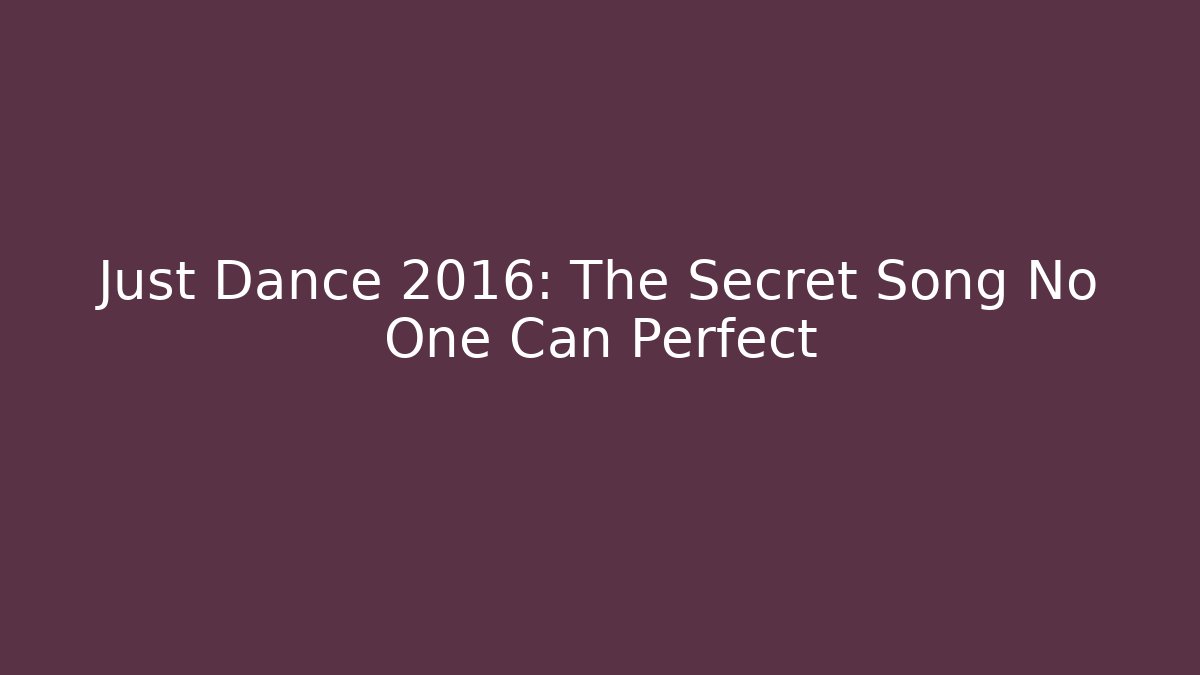 Just Dance 2016: The Secret Song No One Can Perfect
