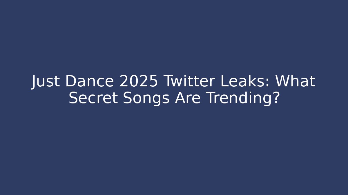 Just Dance 2025 Twitter Leaks: What Secret Songs Are Trending?