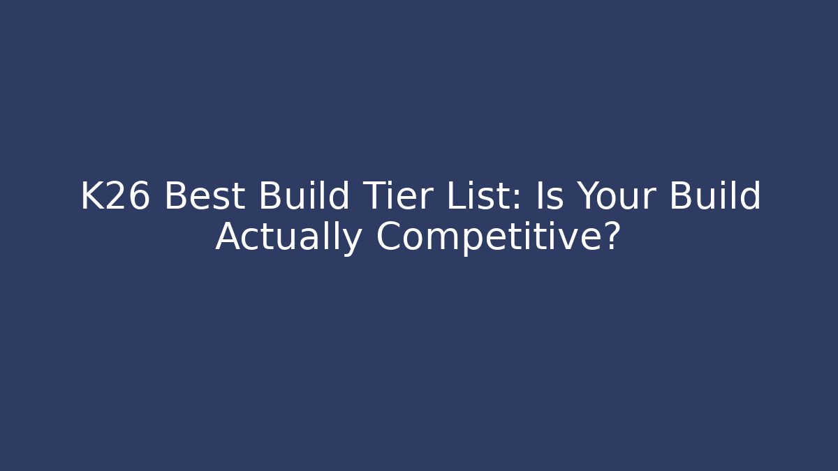 K26 Best Build Tier List: Is Your Build Actually Competitive?