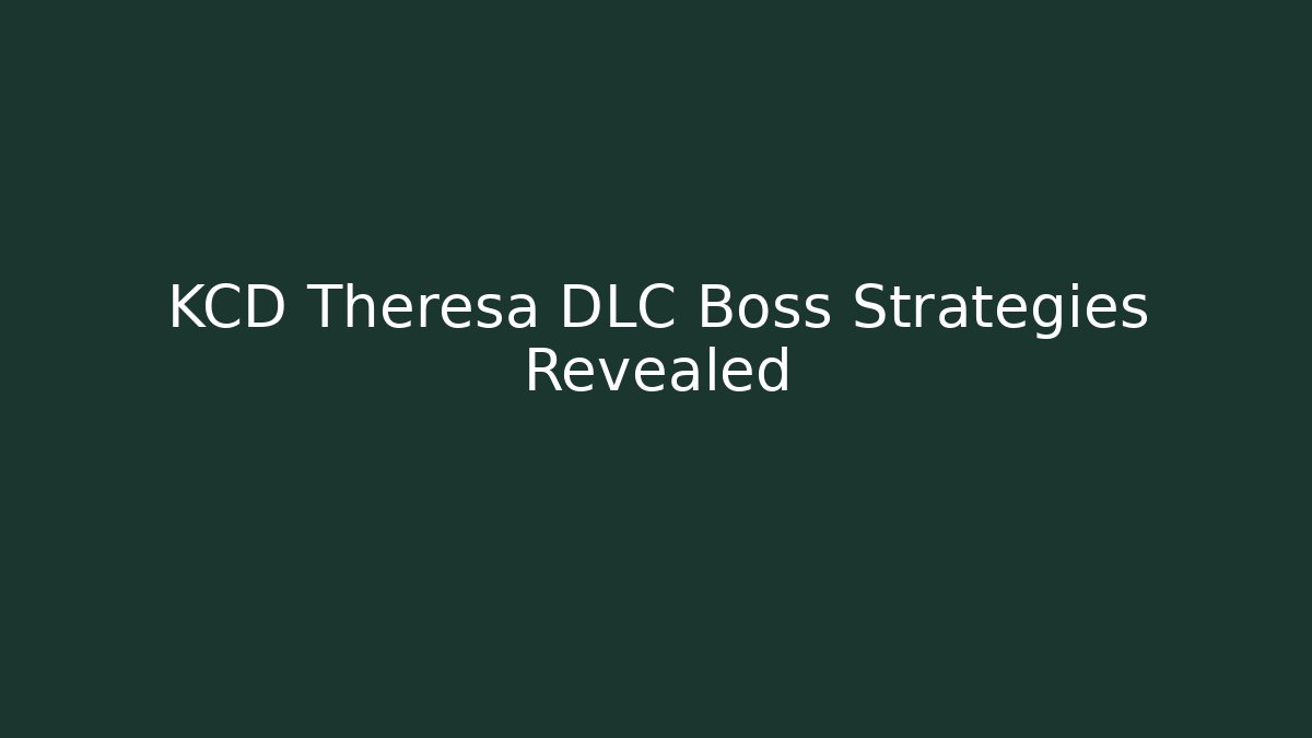 KCD Theresa DLC Boss Strategies Revealed