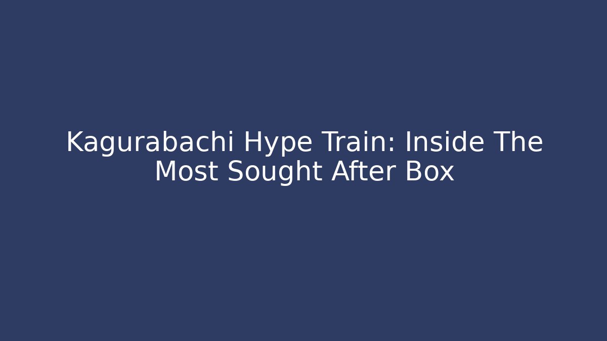 Kagurabachi Hype Train: Inside The Most Sought After Box