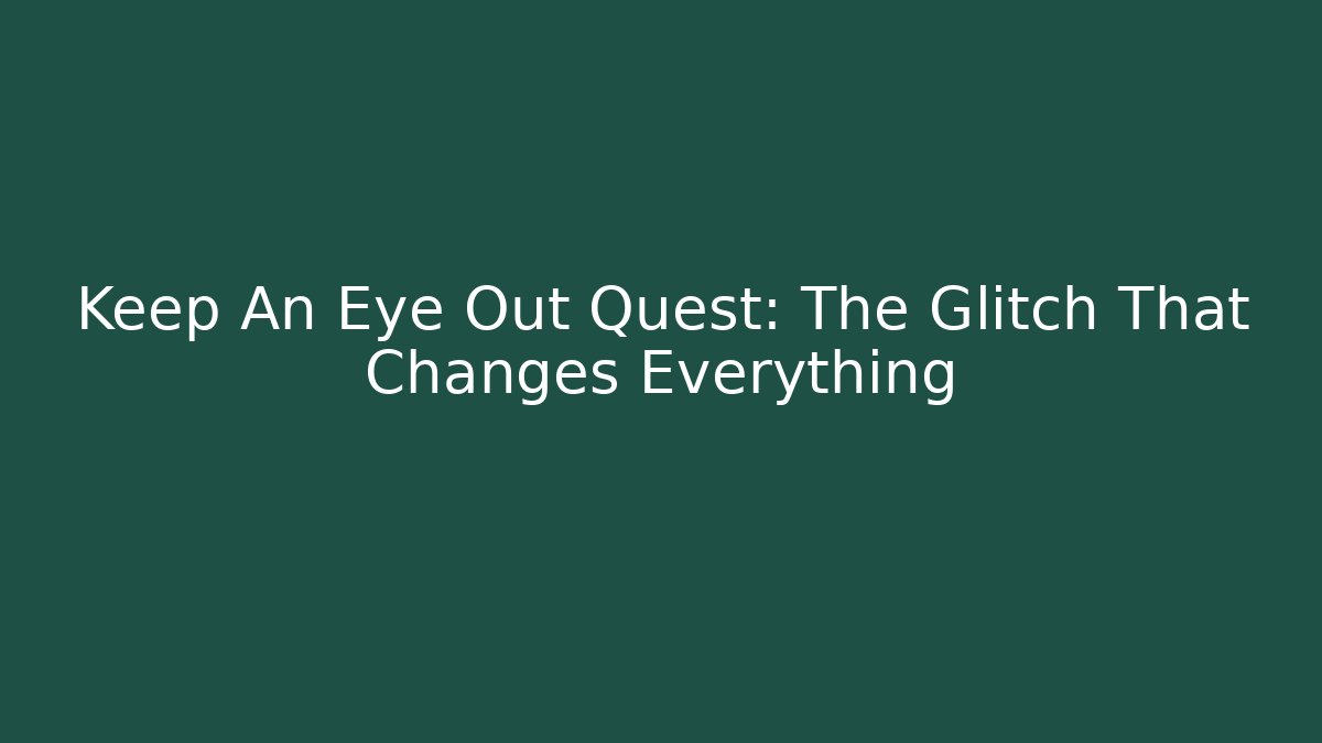 Keep An Eye Out Quest: The Glitch That Changes Everything