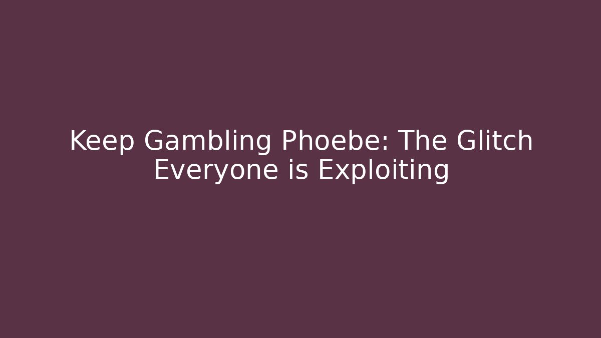 Keep Gambling Phoebe: The Glitch Everyone is Exploiting