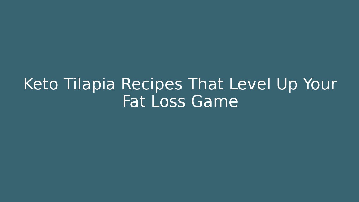 Keto Tilapia Recipes That Level Up Your Fat Loss Game