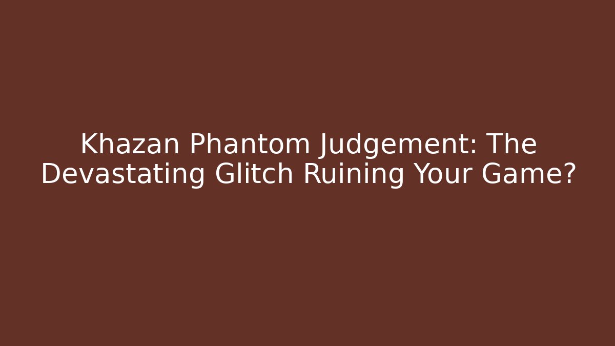 Khazan Phantom Judgement: The Devastating Glitch Ruining Your Game? - Buddy Program