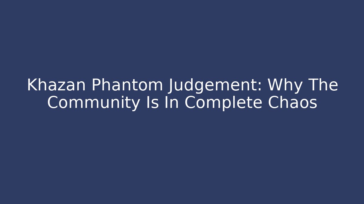Khazan Phantom Judgement: Why The Community Is In Complete Chaos