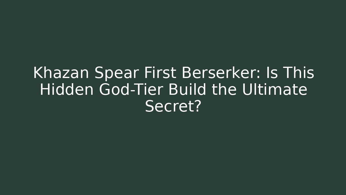 Khazan Spear First Berserker: Is This Hidden God-Tier Build the Ultimate Secret?