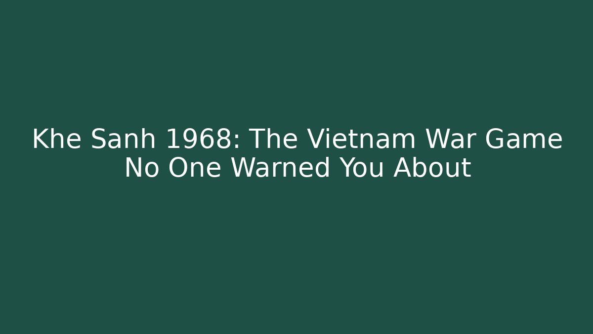 Khe Sanh 1968: The Vietnam War Game No One Warned You About