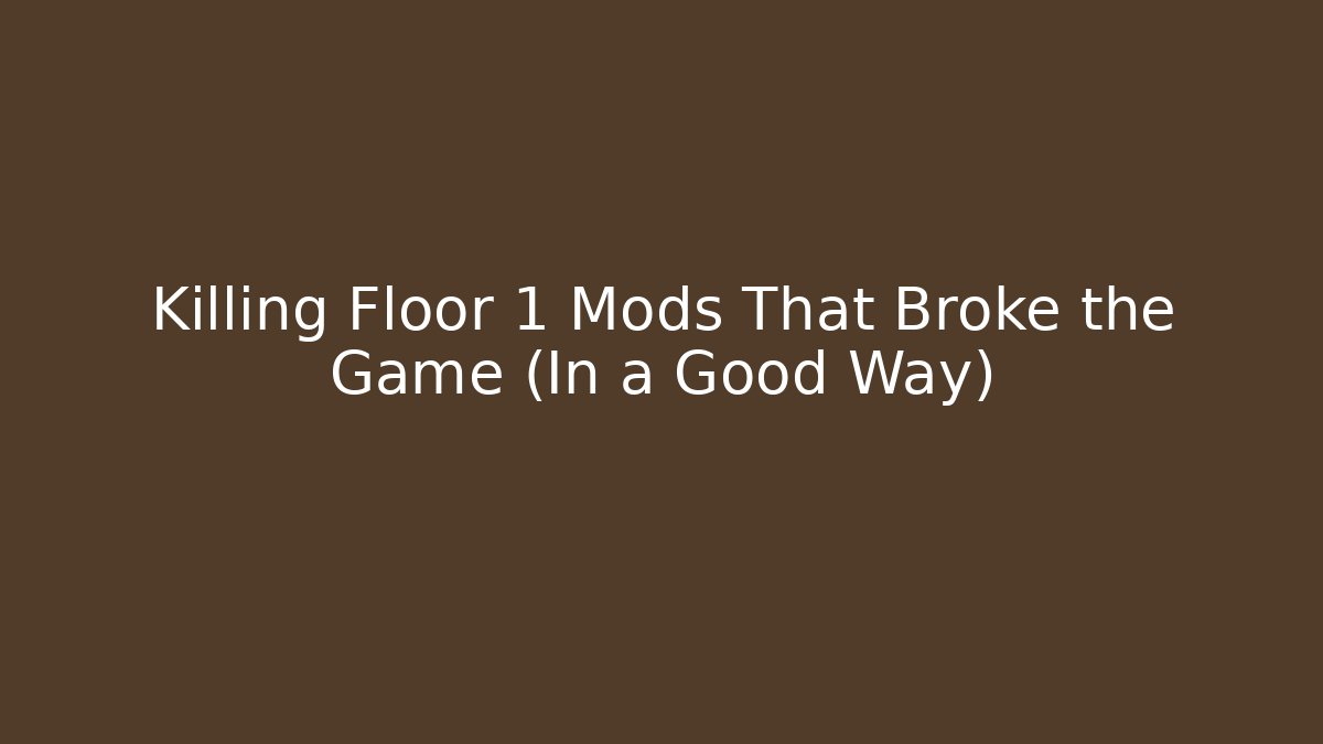 Killing Floor 1 Mods That Broke the Game (In a Good Way)