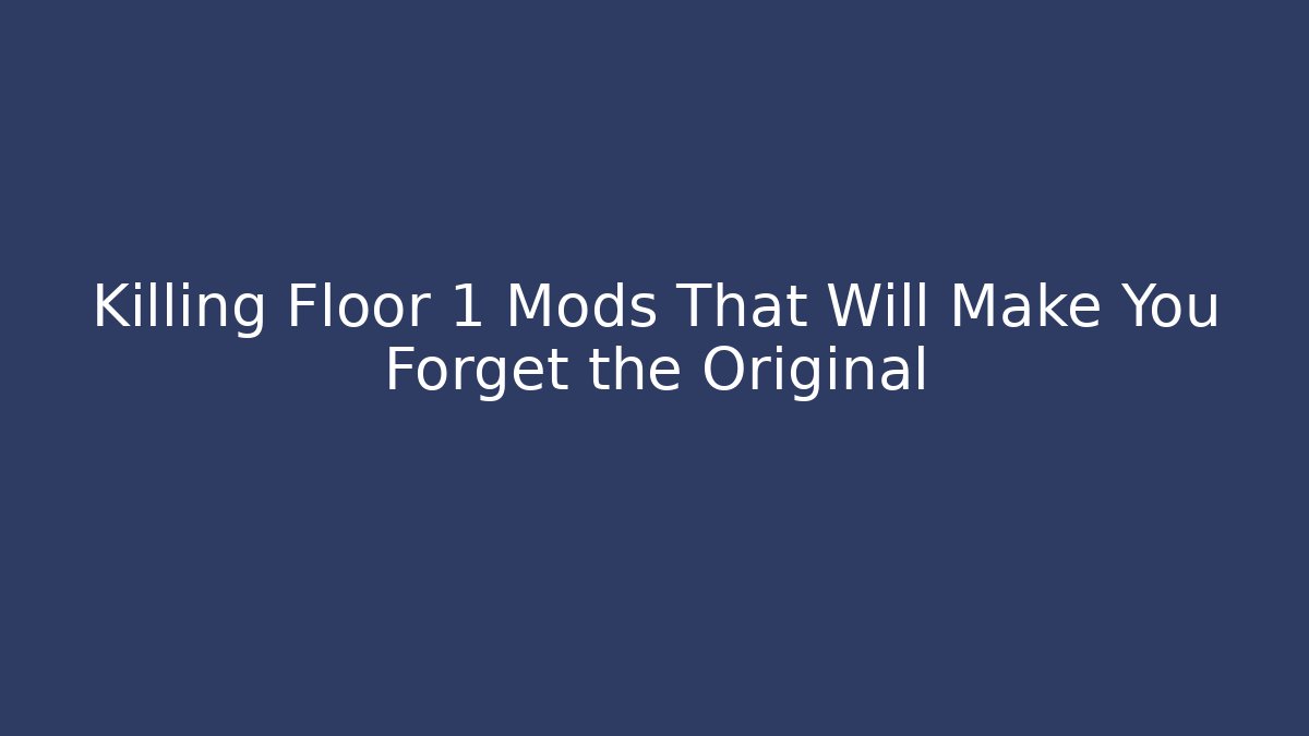 Killing Floor 1 Mods That Will Make You Forget the Original