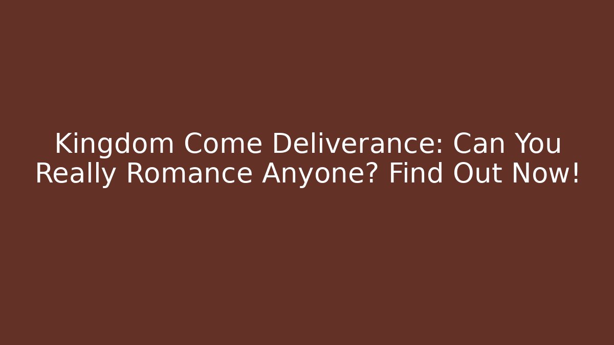 Kingdom Come Deliverance: Can You Really Romance Anyone? Find Out Now!
