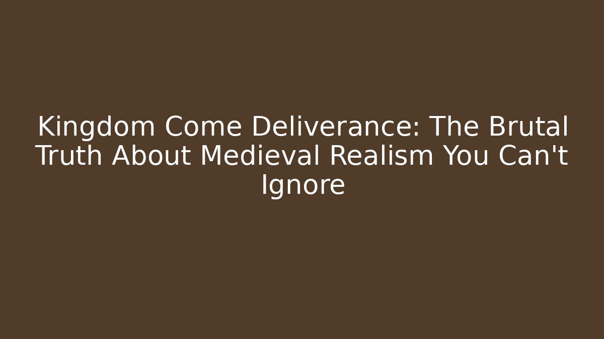 Kingdom Come Deliverance: The Brutal Truth About Medieval Realism You Can't Ignore