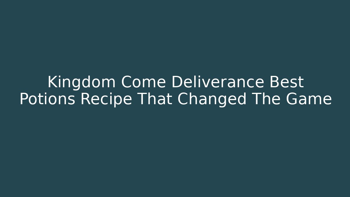 Kingdom Come Deliverance Best Potions Recipe That Changed The Game