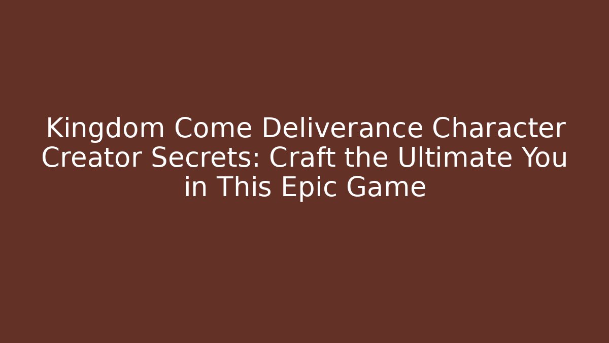 Kingdom Come Deliverance Character Creator Secrets: Craft the Ultimate You in This Epic Game - Buddy Program