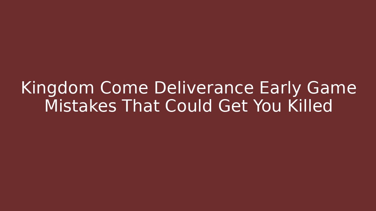 Kingdom Come Deliverance Early Game Mistakes That Could Get You Killed