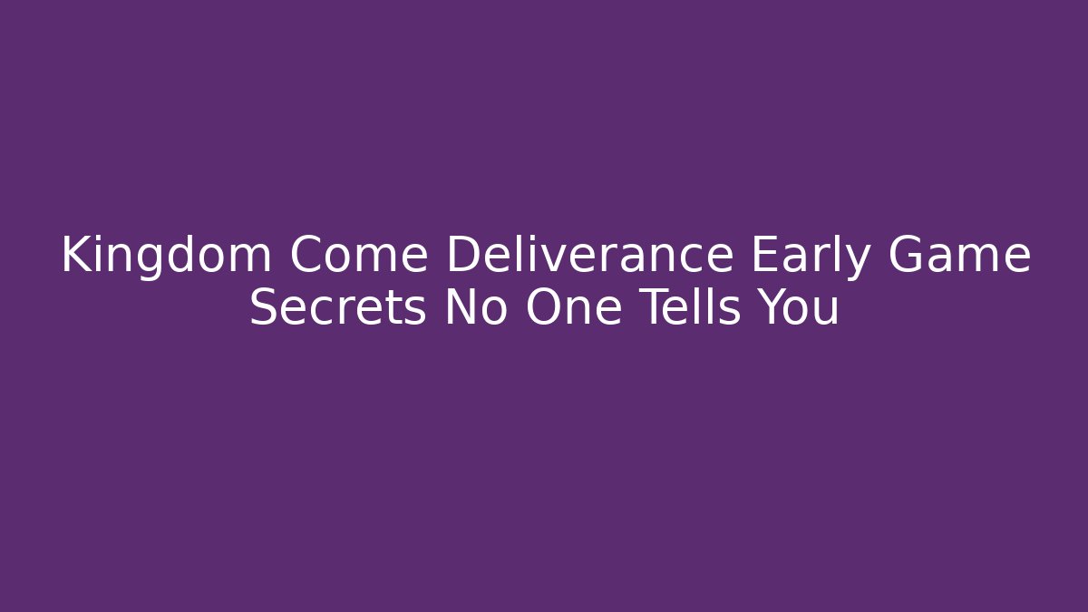 Kingdom Come Deliverance Early Game Secrets No One Tells You
