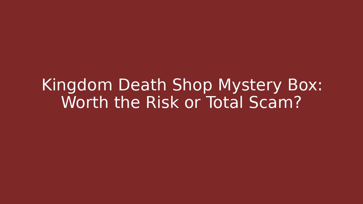 Kingdom Death Shop Mystery Box: Worth the Risk or Total Scam?