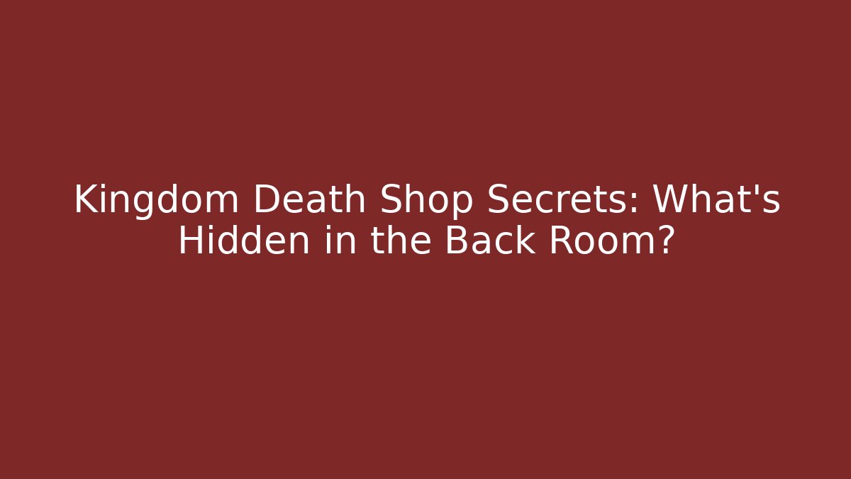 Kingdom Death Shop Secrets: What's Hidden in the Back Room?
