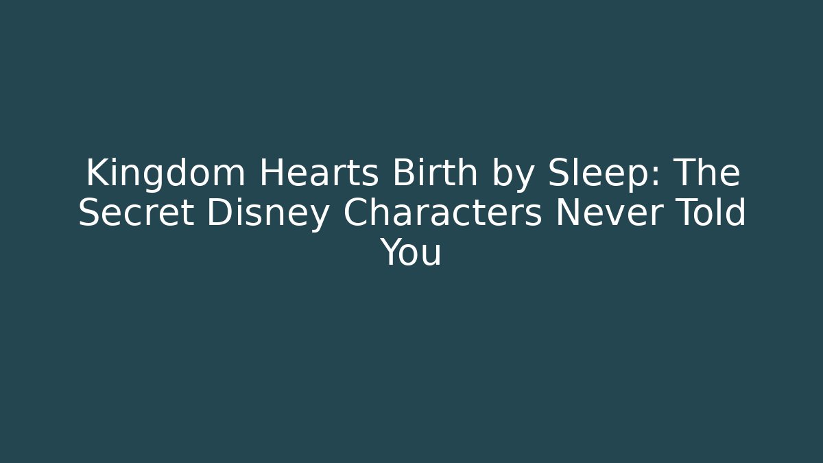 Kingdom Hearts Birth by Sleep: The Secret Disney Characters Never Told You