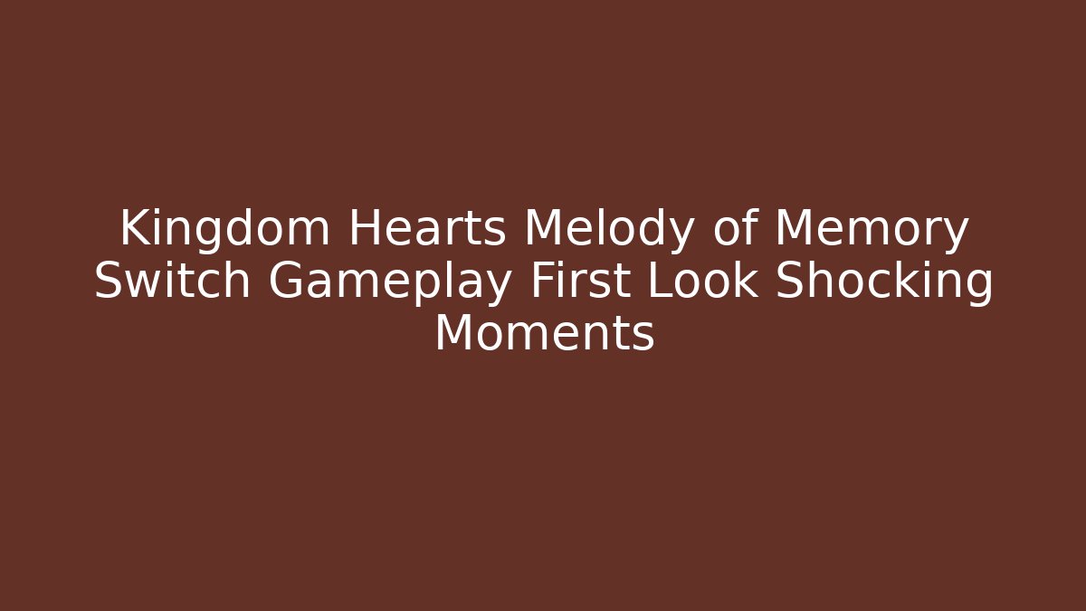 Kingdom Hearts Melody of Memory Switch Gameplay First Look Shocking Moments