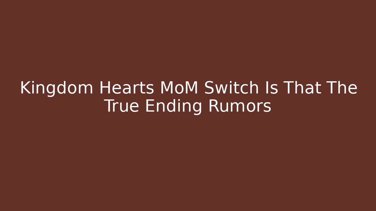 Kingdom Hearts MoM Switch Is That The True Ending Rumors