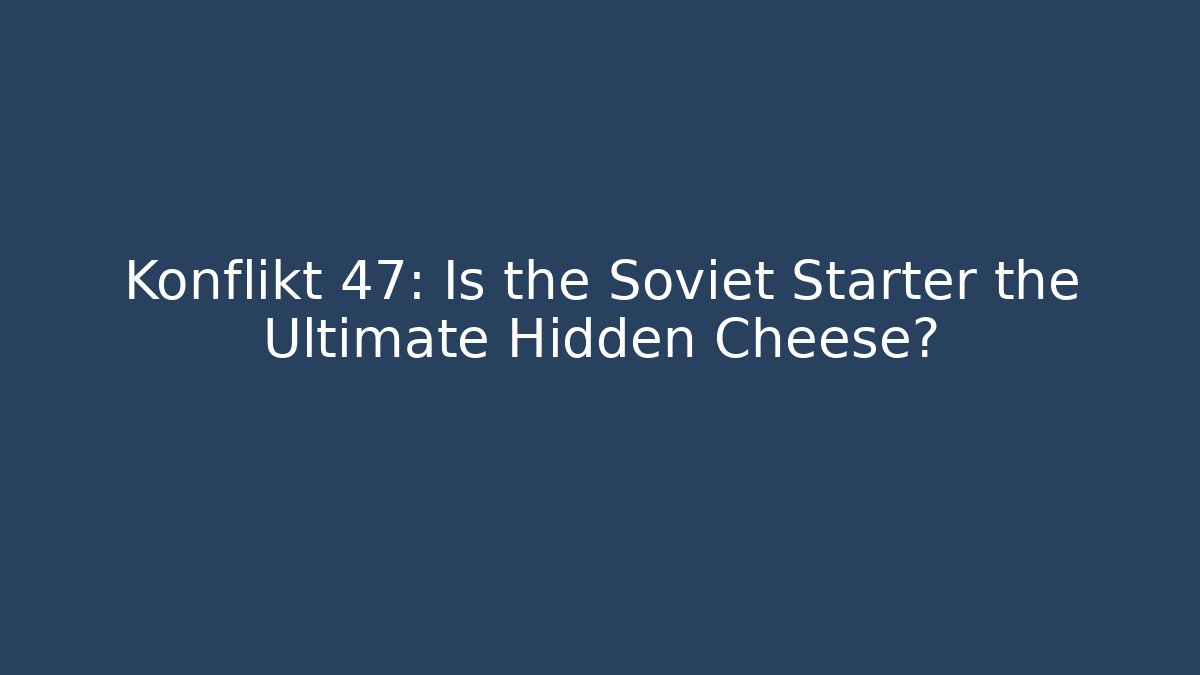 Konflikt 47: Is the Soviet Starter the Ultimate Hidden Cheese?