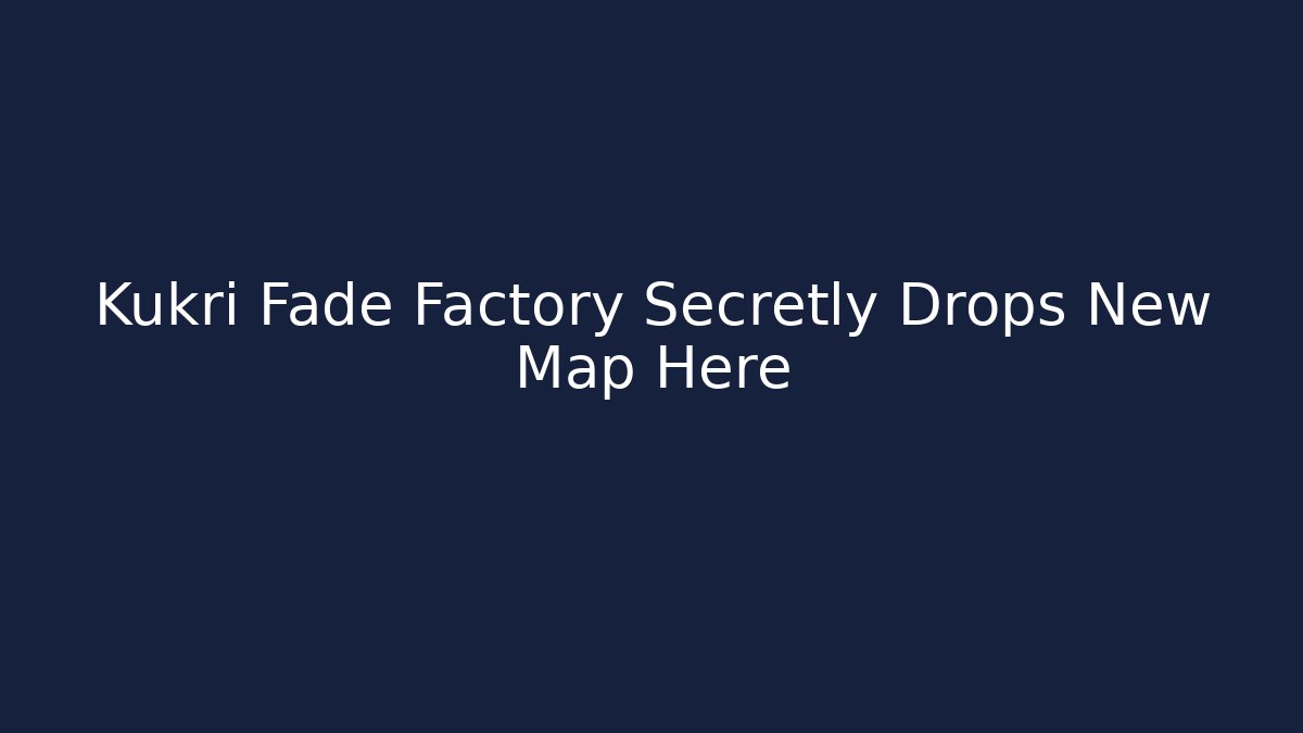 Kukri Fade Factory Secretly Drops New Map Here