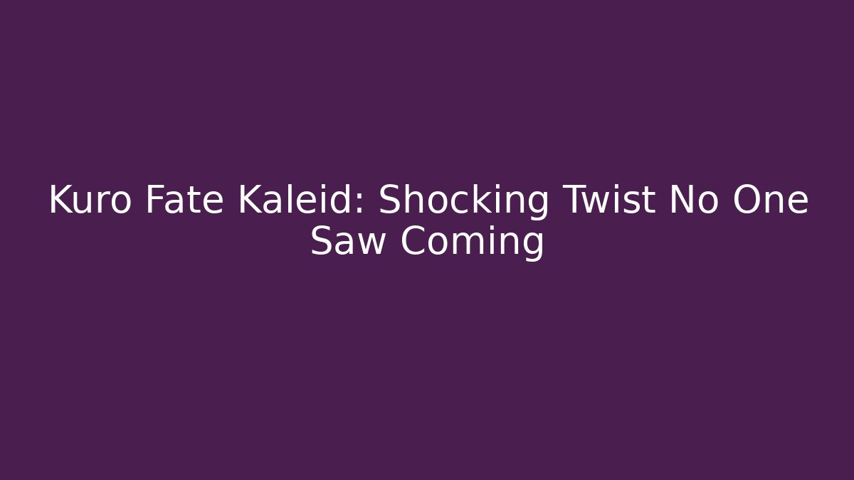 Kuro Fate Kaleid: Shocking Twist No One Saw Coming