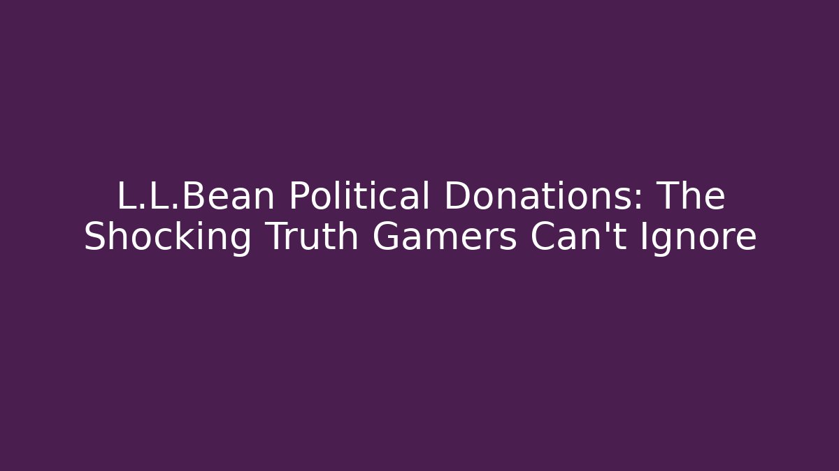 L.L.Bean Political Donations: The Shocking Truth Gamers Can't Ignore