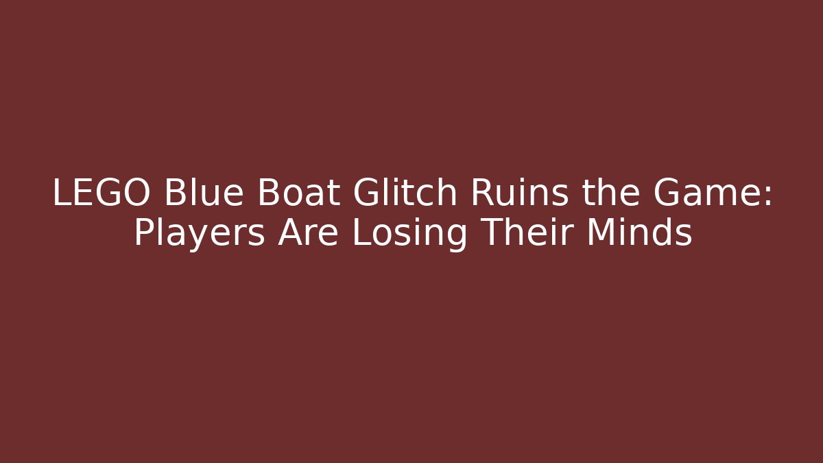 LEGO Blue Boat Glitch Ruins the Game: Players Are Losing Their Minds