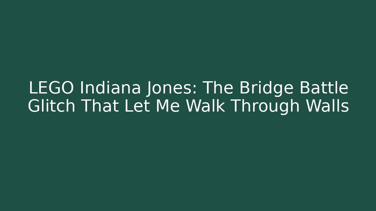 LEGO Indiana Jones: The Bridge Battle Glitch That Let Me Walk Through Walls