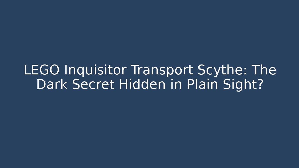 LEGO Inquisitor Transport Scythe: The Dark Secret Hidden in Plain Sight?