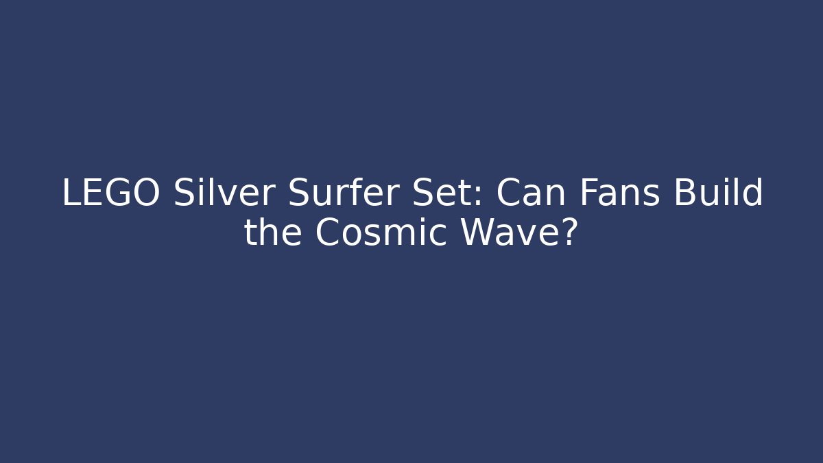 LEGO Silver Surfer Set: Can Fans Build the Cosmic Wave?