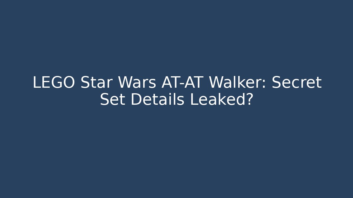 LEGO Star Wars AT-AT Walker: Secret Set Details Leaked?
