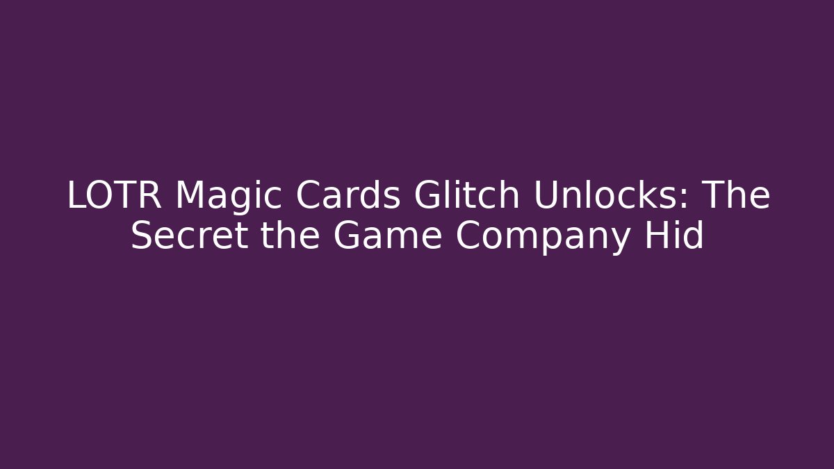 LOTR Magic Cards Glitch Unlocks: The Secret the Game Company Hid