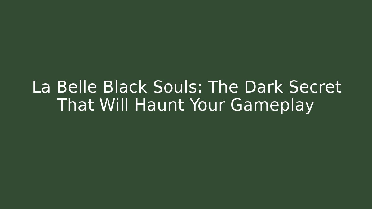 La Belle Black Souls: The Dark Secret That Will Haunt Your Gameplay