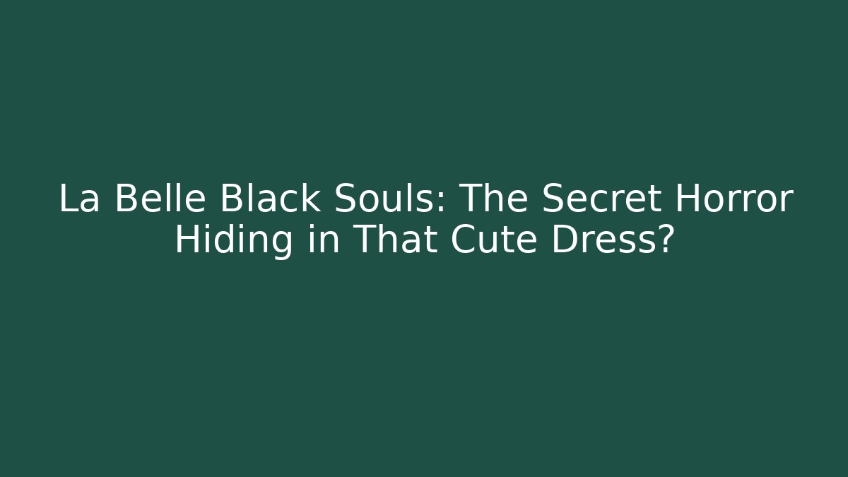 La Belle Black Souls: The Secret Horror Hiding in That Cute Dress?