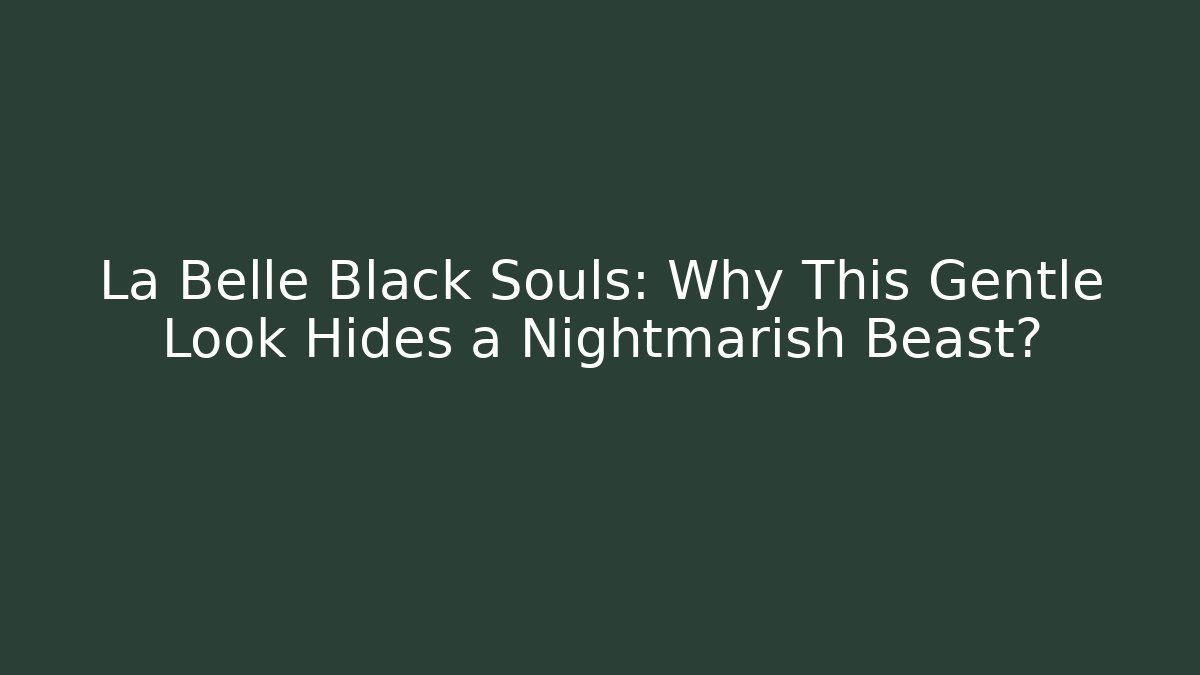 La Belle Black Souls: Why This Gentle Look Hides a Nightmarish Beast? - Buddy Program