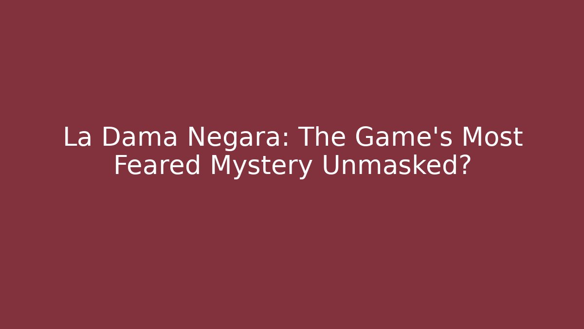 La Dama Negara: The Game's Most Feared Mystery Unmasked?