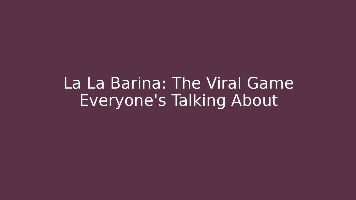 La La Barina: The Viral Game Everyone’s Talking About