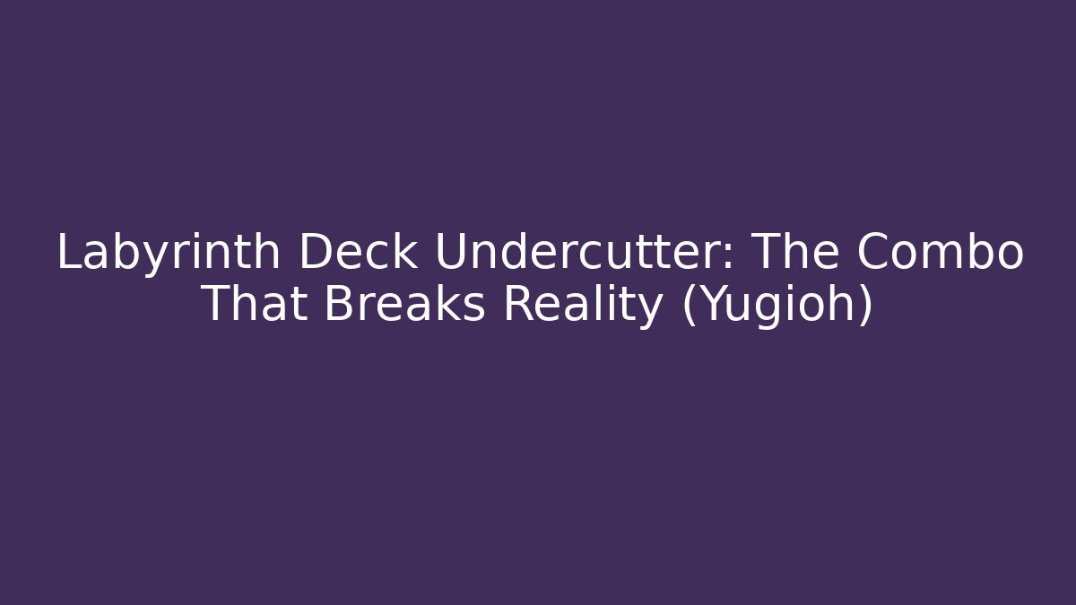 Labyrinth Deck Undercutter: The Combo That Breaks Reality (Yugioh)
