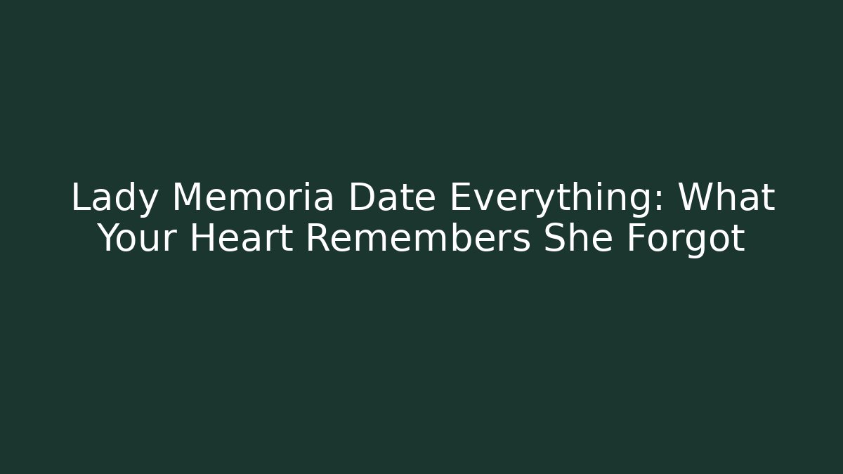 Lady Memoria Date Everything: What Your Heart Remembers She Forgot